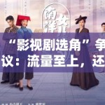 “影视剧选角”争议：流量至上，还是演技为王？