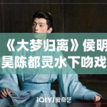 《大梦归离》侯明昊陈都灵水下吻戏花絮流出，网友直呼“神仙颜值”