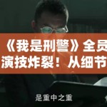 《我是刑警》全员演技炸裂！从细节看谁才是真正的幕后推手？PG娱乐带你抽丝剥茧还原真相