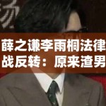 薛之谦李雨桐法律战反转：原来渣男才是受害者？网友集体打脸！