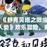 《舒克贝塔之微缩人类》欢乐冒险，郑渊洁童话新演绎