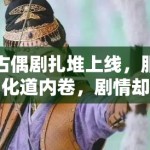 古偶剧扎堆上线，服化道内卷，剧情却千篇一律