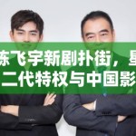 陈飞宇新剧扑街，星二代特权与中国影视业的未来走向