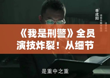 《我是刑警》全员演技炸裂!从细节看谁才是真正的幕后推手?PG娱乐带你抽丝剥茧还原真相 《我是刑警》全员演技炸裂!从细节看谁才是真正的幕后推手?PG娱乐带你抽丝剥茧还原真相