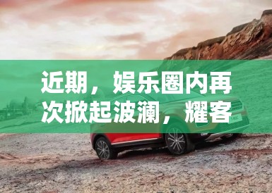 近期，娱乐圈内再次掀起波澜，耀客新剧发布会的突发事件成为了大众关注的焦点。这一事件不仅仅是一次简单的冲突，更是揭示了娱乐圈深层次的问题——艺人团队与制作方之间复杂的利益纠葛