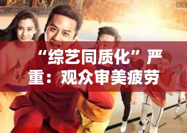 “综艺同质化”严重:观众审美疲劳,节目创新路在何方? “综艺同质化”严重:观众审美疲劳,节目创新路在何方?