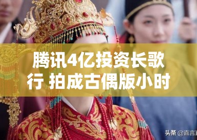 腾讯4亿投资长歌行 拍成古偶版小时代? 腾讯4亿投资长歌行 拍成古偶版小时代?