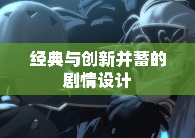 经典与创新并蓄的剧情设计